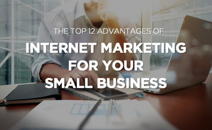 The Top 12 Advantages of Internet Marketing For Your Small Business