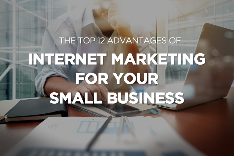 The Top 12 Advantages of Internet Marketing For Your Small Business