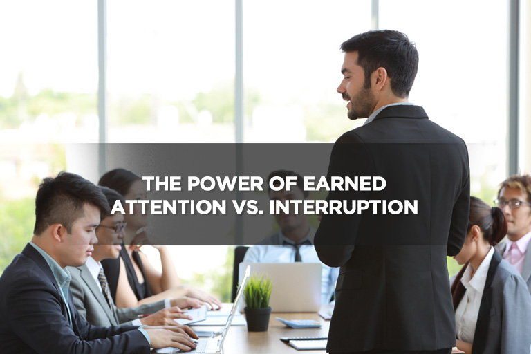The Power of Earned Attention Vs. Interruption
