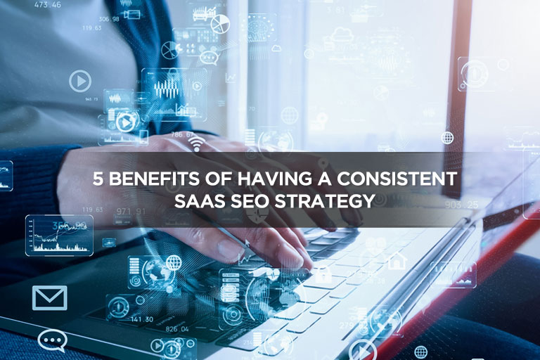 5 Benefits Of Having A Consistent SaaS SEO Strategy