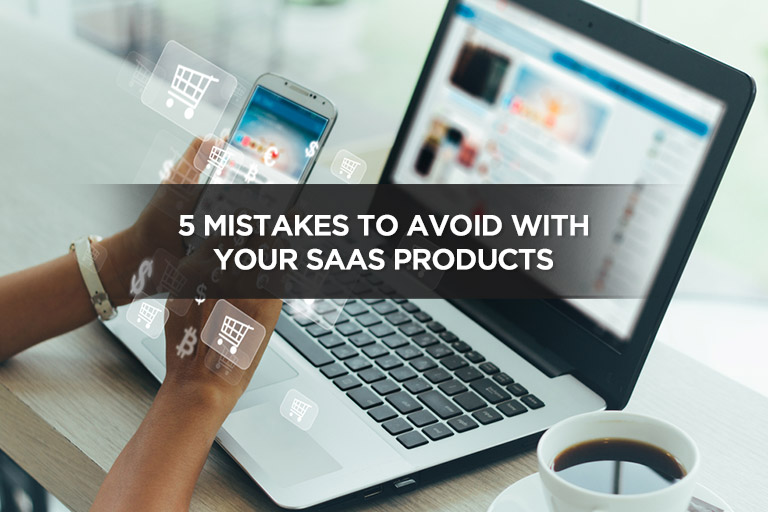 5 Mistakes To Avoid With Your SaaS Products