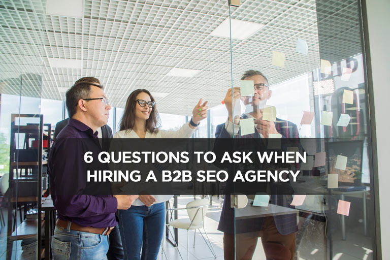 6 Questions To Ask When Hiring a B2B SEO Agency