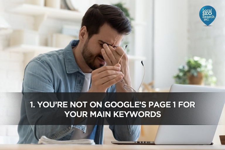 1. You&rsquo;re Not on Google&rsquo;s Page 1 For Your Main Keywords