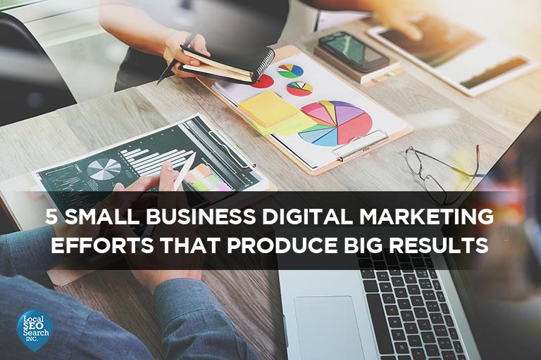 5 Small Business Digital Marketing Efforts That Produce Big Results