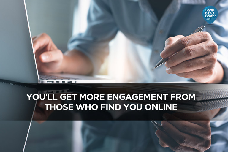 You will get more engagement from those who find you online